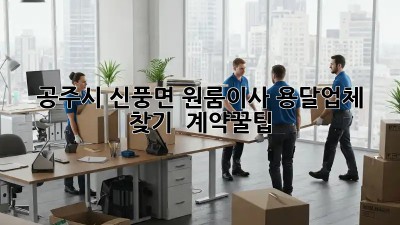 공주시 신풍면 원룸이사, 용달업체 찾기 & 계약꿀팁!