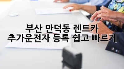부산 만덕동 렌트카 추가운전자 등록, 쉽고 빠르게!