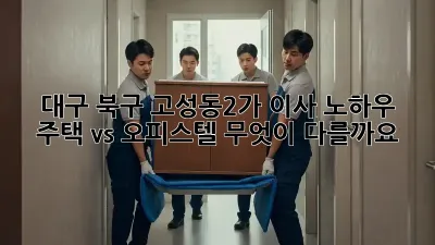 대구 북구 고성동2가 이사 노하우: 주택 vs 오피스텔, 무엇이 다를까요?