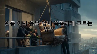 원룸 이사? 용달 업체 똑똑하게 고르는 방법!